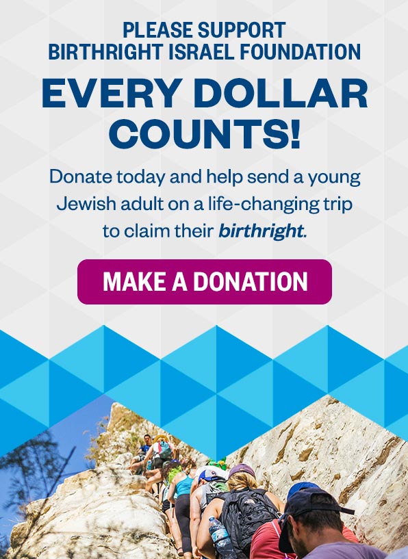 Every Dollar Counts! Donate today and help send a young Jewish adult ona life-changing trip to claim their birthright.